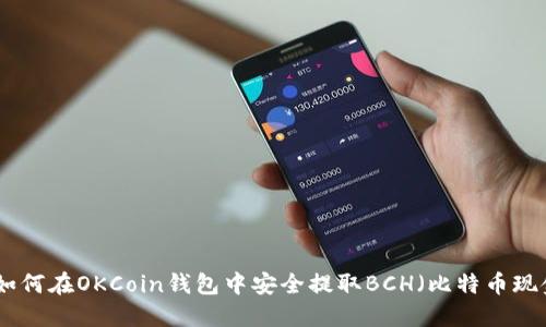 : 如何在OKCoin钱包中安全提取BCH（比特币现金）
