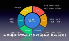 如何解决TPWallet长时间不更新的问题？