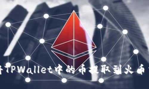 如何将TPWallet中的币提取到火币交易所