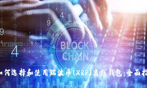  如何选择和使用瑞波币(XRP)离线钱包：全面指南