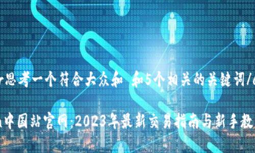 center思考一个符合大众和 和5个相关的关键词/center

OKCoin中国站官网：2023年最新交易指南与新手教程