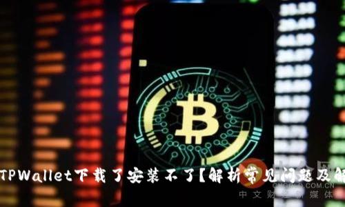 为什么TPWallet下载了安装不了？解析常见问题及解决方案