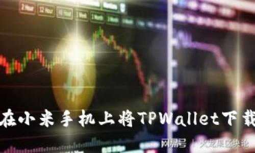 : 如何在小米手机上将TPWallet下载到桌面