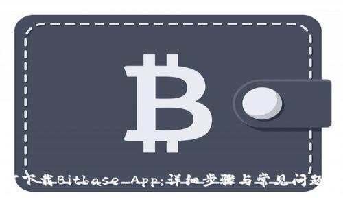 如何下载Bitbase App：详细步骤与常见问题解答