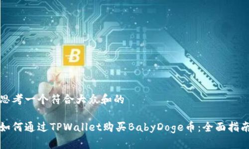 思考一个符合大众和的

如何通过TPWallet购买BabyDoge币：全面指南