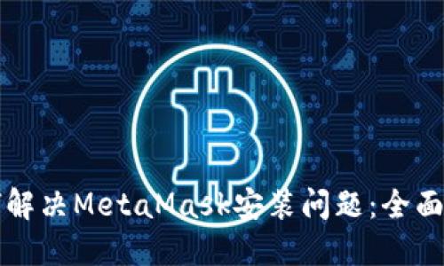 如何解决MetaMask安装问题：全面指南