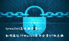 tpwallet怎么换少量HT如何通过TPWallet进行少量HT的兑