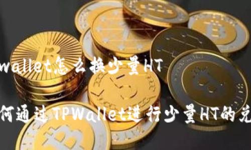 tpwallet怎么换少量HT

如何通过TPWallet进行少量HT的兑换