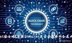 TPWallet安全吗？分析TPWallet是否会跑路的各类风险