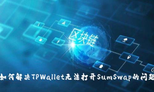 如何解决TPWallet无法打开SumSwap的问题