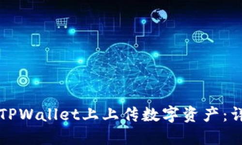 如何在TPWallet上上传数字资产：详细指南