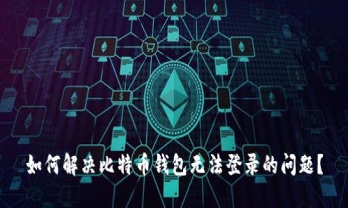 如何解决比特币钱包无法登录的问题？