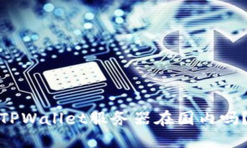 TPWallet服务器在国内吗？