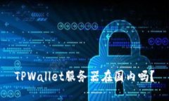 TPWallet服务器在国内吗？