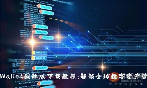 TPWallet国际版下载教程：解锁全球数字资产管理