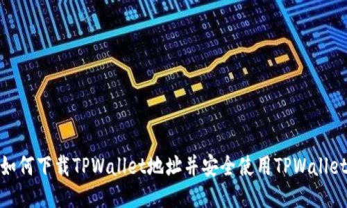 如何下载TPWallet地址并安全使用TPWallet