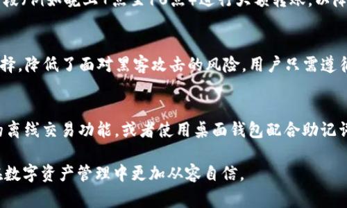   TP冷钱包转账出现网络连接错误的解决方案与常见问题解答 / 

 guanjianci TP冷钱包, 冷钱包转账, 网络连接错误, 加密货币, 数字资产安全 /guanjianci 

在如今数字货币迅猛发展的时代，用户对于资产的安全性愈发重视。TP冷钱包作为一款受到广泛欢迎的数字资产存储工具，为用户提供了安全、便捷的资产管理方式。然而，在使用过程中，用户可能会遇到各种问题，其中之一便是“**TP冷钱包**转账出现网络连接错误”。这个问题常常引起用户的困扰，因为一旦出现网络连接错误，可能会导致转账失败，甚至影响用户的资产安全。本文将为您详细解析这一问题的可能原因，并提供解决方案，同时回答相关的常见问题。

一、TP冷钱包转账出现网络连接错误的原因分析

首先，我们要明确网络连接错误的定义。网络连接错误是指在执行转账操作时，由于网络环境不良或其他因素，导致冷钱包无法与区块链网络正常交互。以下是可能导致网络连接错误的几种原因：

1. **网络不稳定**：TP冷钱包需要通过网络与区块链节点进行交互，如果网络连接不稳定，可能会导致转账请求无法发出或无法收到确认。这种情况常见于 Wi-Fi 或移动数据不稳定的环境中。

2. **钱包软件版本不兼容**：如果用户的 TP冷钱包软件版本过旧，可能会与当前的区块链协议不兼容，导致在转账时出现网络连接错误。定期更新软件能够有效避免此类问题。 

3. **区块链网络拥堵**：在特定情况下，特定的区块链网络可能会因为交易过多而出现拥堵，导致用户的转账请求无法及时处理。当网络拥堵时，转账往往会被延迟，甚至出现错误。

4. **账户余额不足**：在进行转账操作时，如果账户中的余额不足以支付所需的转账费用，也可能导致网络连接错误。此时，钱包可能会提示用户相关错误信息。

5. **系统设置问题**：在某些情况下，用户的设备或网络设置（如防火墙设置、VPN使用等）可能会干扰到冷钱包的正当网络请求，从而产生网络连接错误。

二、如何解决TP冷钱包转账网络连接错误

一旦遇到“TP冷钱包转账出现网络连接错误”的情况，用户可按照以下步骤进行排查和解决：

1. **检查网络连接**：首先，确保您的网络连接正常。可以尝试切换到其他稳定的 Wi-Fi 网络，或在没有网络干扰的环境下进行转账操作。如果您的网络信号不稳定，建议在信号较强的地方再尝试转账。

2. **更新钱包软件**：确保您的 TP冷钱包已经更新到最新版本。定期检查软件更新能够确保您使用的程序与区块链网络的协议是兼容的，避免由于版本不兼容引起的网络连接错误。

3. **查看区块链网络状态**：在进行转账前，用户可以通过各大区块链浏览器查看相关网络的状态。如果发现网络拥堵，可以暂时延迟转账，待网络恢复正常后再进行。

4. **确认账户余额**：在进行转账时，确保您的账户余额充足，能够支付转账费用。通常，加密货币的转账费用是动态变化的，所以在转账时请保持灵活应对。

5. **校对设备设置**：检查您设备的系统设置，确保没有设置干扰到冷钱包的正常工作。例如，关闭不必要的 VPN，确保防火墙设置允许钱包访问网络。如果不确定设置，可以参考官方网站提供的帮助文档或联系客服咨询。

三、TP冷钱包的使用建议与注意事项

在使用 TP冷钱包进行资产管理时，考虑到安全性和便捷性，以下几点建议可能会对用户有所帮助：

1. **定期备份私钥**：私钥是您数字资产的唯一凭证，定期备份可以确保即使冷钱包出现故障，您仍能找回资产。建议将私钥保存在多个安全的地方。

2. **启用额外的安全措施**：尽可能启用双重验证或其他安全措施，以防止未经授权的访问。许多冷钱包提供额外的安全选项，如多重签名等。

3. **保持软件更新**：及时更新 TP冷钱包的客户端，能够避免因为漏洞或兼容性问题导致的安全威胁。定期关注钱包官方发布的更新信息。

4. **理性对待转账时间**：在网络拥堵时，避免进行大的资金转账。如果资金急需，选择高峰以外的时间段进行操作，尽量减少网络负担。

5. **掌握基本的网络知识**：了解区块链和加密货币的基本知识，可以帮助用户更好地理解如何安全地管理自己的数字资产。参加相关的在线社区或论坛，学习先进的安全理念。

四、常见的相关问题解答

问题1：TP冷钱包是否会在转账过程中自动更改网络设置？
TP冷钱包本身不会自动更改您的网络设置。所有网络设置都由用户自行管理和维护。如果发现转账过程中存在网络连接错误，用户需要自行检查网络连接状态、VPN设置、以及防火墙等。此外，确保在设备上允许钱包访问网络，避免人为中断连接。

问题2：在网络连接错误时，转账的资金是否会丢失？
在出现网络连接错误时，转账的资金并不会丢失。TP冷钱包在转账时，会先生成交易，然后发送到区块链网络。如果网络连接中断，在交易未被确认之前，用户依然可以看到该交易的状态。若用户希望取消交易，需在网络恢复正常后，手动进行交易的查看和检查。正确操作可确保资金的安全。

问题3：如何选择合适的网络环境以减少转账错误？
为保障 TP冷钱包转账过程的顺利，用户应选择高速且稳定的网络环境。一般来说，家庭或办公室的 Wi-Fi 连接相对稳定，更具优势。使用移动数据时，建议选择信号强的地方以降低掉线的风险。另外避免高峰时段（例如晚上7点至10点）进行大额转账，以降低网络堵塞的影响。

问题4：TP冷钱包适合哪类用户？
TP冷钱包适合任何希望安全存储和管理数字资产的用户。无论是日常的加密货币投资者，还是机构及资金管理者，TP冷钱包均可提供快速、安全、便捷的服务。同时，冷钱包为长期持有者提供了一种安全优先的选择，降低了面对黑客攻击的风险。用户只需遵循基本的使用原则与安全设置，便能放心管理自己的加密资产。

问题5：有哪些常用的替代方案可以应对网络连接错误？
除了 TP冷钱包，市面上还有多种其他的冷钱包选择，如 Ledger、Trezor 等，它们各自具有不同的功能与安全机制。用户可以根据个人需求选择更合适的工具。同时，为避免网络问题，用户也可以研究硬件钱包的离线交易功能，或者使用桌面钱包配合助记词和私钥方式在没有网络的环境下进行交易。确保在安全的基础上，使用多个工具以应对潜在问题。

总之，了解 TP冷钱包转账中可能出现的网络连接错误的原因和解决方案，有助于用户更好地管理自身资产。当遇到问题时，保持冷静，按照步骤排查及解决，以确保资产安全。此外，学会常见问题的解答，能让您在数字资产管理中更加从容自信。