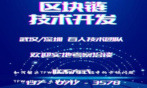 如何解决TPWallet使用过程中的卡顿问题

TPWallet怎么那么卡？