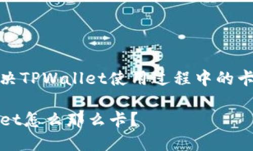 如何解决TPWallet使用过程中的卡顿问题

TPWallet怎么那么卡？