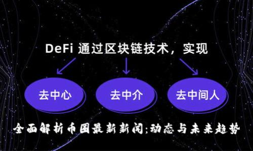全面解析币圈最新新闻：动态与未来趋势