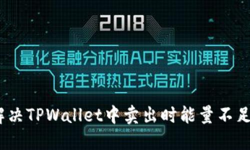 : 如何解决TPWallet中卖出时能量不足的问题？