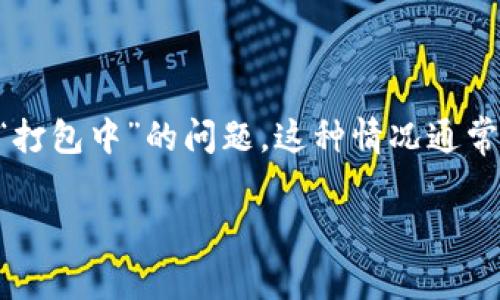 tpWallet是一款流行的数字钱包，但有用户反馈称在使用该钱包时遇到“打包中”的问题。这种情况通常会影响用户的交易体验，本文将详细探讨这一现象及其可能的解决方案。

解决tpWallet一直显示打包中的问题：全面指南