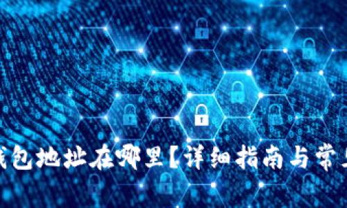 : 以太币钱包地址在哪里？详细指南与常见问题解答