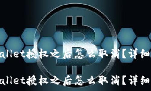   
手机tpwallet授权之后怎么取消？详细步骤解析

手机tpwallet授权之后怎么取消？详细步骤解析