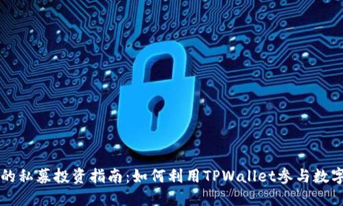 TPWallet的私募投资指南：如何利用TPWallet参与数字货币私募