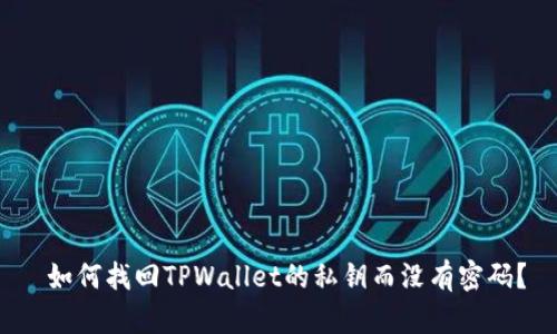  如何找回TPWallet的私钥而没有密码？