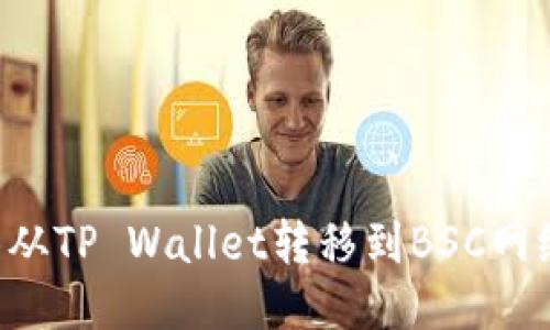 如何将抹茶从TP Wallet转移到BSC网络：详细指南