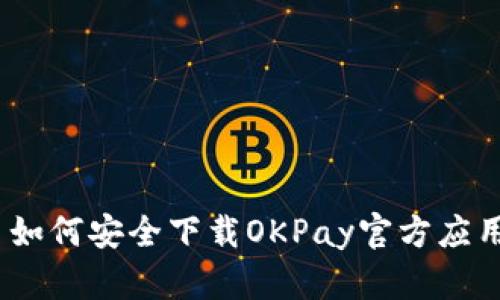 : 如何安全下载OKPay官方应用？