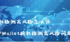 tpwallet授权检测高风险怎么办 如何处理TPWallet授权