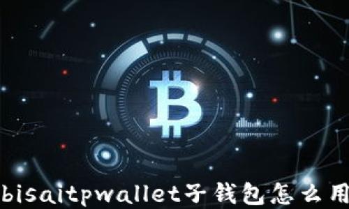
bisaitpwallet子钱包怎么用