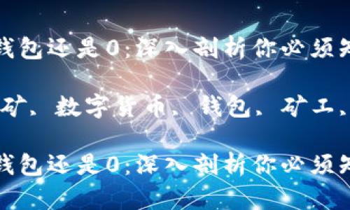 挖矿半天钱包还是0：深入剖析你必须知道的真相

关键词：挖矿, 数字货币, 钱包, 矿工, 加密货币

挖矿半天钱包还是0：深入剖析你必须知道的真相