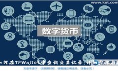 : 如何在TPWallet中查询交易记录：详细步骤与技巧