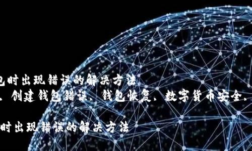  创建TPWallet钱包时出现错误的解决方法
关键词： TPWallet, 创建钱包错误, 钱包恢复, 数字货币安全, TPWallet问题解决

创建TPWallet钱包时出现错误的解决方法