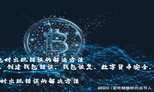  创建TPWallet钱包时出现错误的解决方法
关键词： TPWallet, 创建钱包错误, 钱包恢复, 数字货币安全, TPWallet问题解决

创建TPWallet钱包时出现错误的解决方法