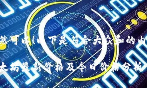 当然可以！以下是符合大众和的内容：

以太坊最新价格及今日价格分析