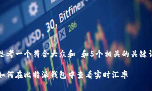 思考一个符合大众和 和5个相关的关键词

如何在比特派钱包中查看实时汇率