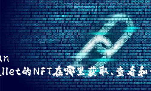 baijun
tpwallet的NFT在哪里获取、查看和管理？
