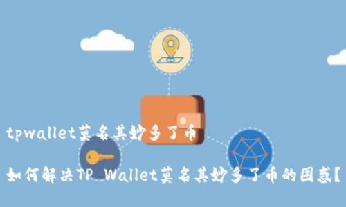 tpwallet莫名其妙多了币
如何解决TP Wallet莫名其妙多了币的困惑?