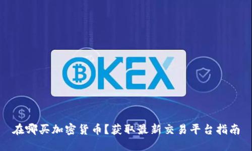 在哪买加密货币？获取最新交易平台指南